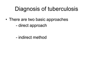 Diagnosis of tuberculosis
• There are two basic approaches
- direct approach
- indirect method
 