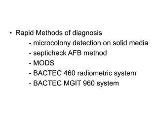 • Rapid Methods of diagnosis
- microcolony detection on solid media
- septicheck AFB method
- MODS
- BACTEC 460 radiometric system
- BACTEC MGIT 960 system
 