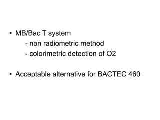 • MB/Bac T system
- non radiometric method
- colorimetric detection of O2
• Acceptable alternative for BACTEC 460
 
