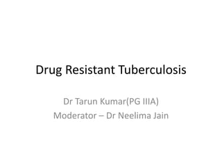 Drug Resistant Tuberculosis
Dr Tarun Kumar(PG IIIA)
Moderator – Dr Neelima Jain
 