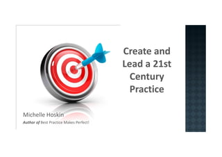 Create and
Lead a 21st
CenturyCentury
Practice
Michelle Hoskin
Author of Best Practice Makes Perfect!
 