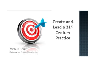 Create and
                                        Lead a 21st
                                         Century
                                         Practice

Michelle Hoskin
Author of Best Practice Makes Perfect
 
