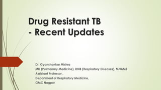 Drug Resistant TB
- Recent Updates
Dr. Gyanshankar Mishra
MD (Pulmonary Medicine), DNB (Respiratory Diseases), MNAMS
Assistant Professor ,
Department of Respiratory Medicine,
GMC Nagpur
 