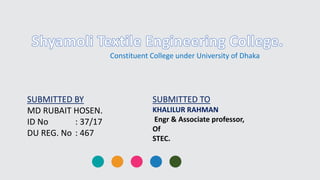 Constituent College under University of Dhaka
SUBMITTED BY
MD RUBAIT HOSEN.
ID No : 37/17
DU REG. No : 467
SUBMITTED TO
KHALILUR RAHMAN
Engr & Associate professor,
Of
STEC.
 