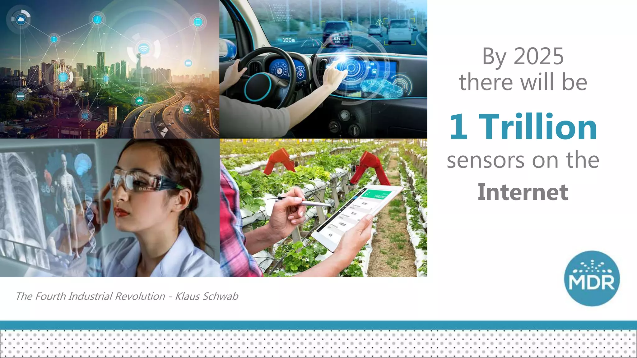 By 2025
there will be
1 Trillion
sensors on the
Internet
The Fourth Industrial Revolution - Klaus Schwab
 