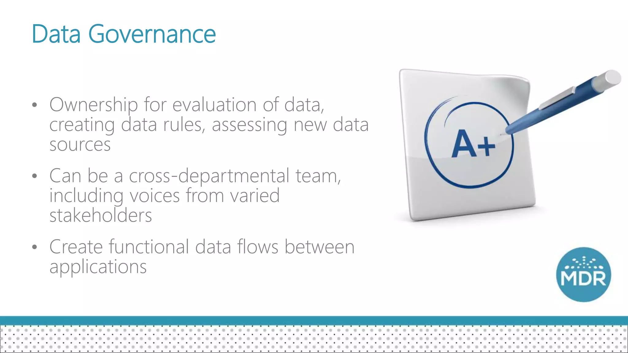 Data Governance
• Ownership for evaluation of data,
creating data rules, assessing new data
sources
• Can be a cross-departmental team,
including voices from varied
stakeholders
• Create functional data flows between
applications
 