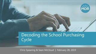 Decoding the School Purchasing
Cycle
Chris Spearing & Sean McCloud | February 28, 2019
 