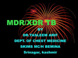 MDR/XDR TB BY DR.TASLEEM ARIF DEPT. OF CHEST MEDICINE SKIMS MC/H BEMINA Srinagar, kashmir 