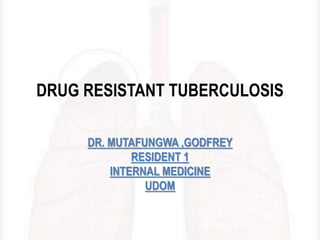 DRUG RESISTANT TUBERCULOSIS
DR. MUTAFUNGWA ,GODFREY
RESIDENT 1
INTERNAL MEDICINE
UDOM
 