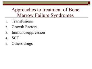 Approaches to treatment of Bone Marrow Failure Syndromes Transfusions Growth Factors Immunosuppression SCT Others drugs 