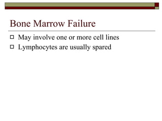 Bone Marrow Failure May involve one or more cell lines Lymphocytes are usually spared 