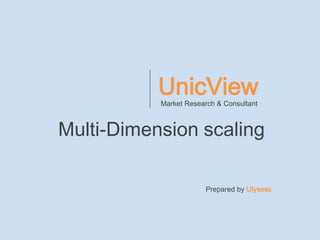 UnicView
           Market Research & Consultant



Multi-Dimension scaling

                        Prepared by Ulysess
 