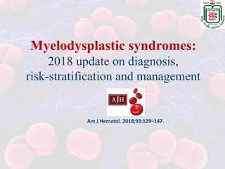Myelodysplastic syndromes:
2018 update on diagnosis,
risk-stratification and management
Am J Hematol. 2018;93:129–147.
 
