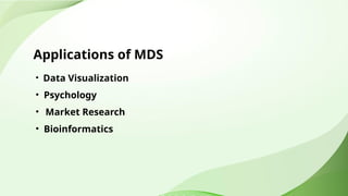 Applications of MDS
• Data Visualization
• Psychology
• Market Research
• Bioinformatics
 