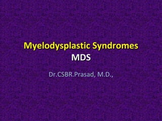 Myelodysplastic SyndromesMyelodysplastic Syndromes
MDSMDS
Dr.CSBR.Prasad, M.D.,
 