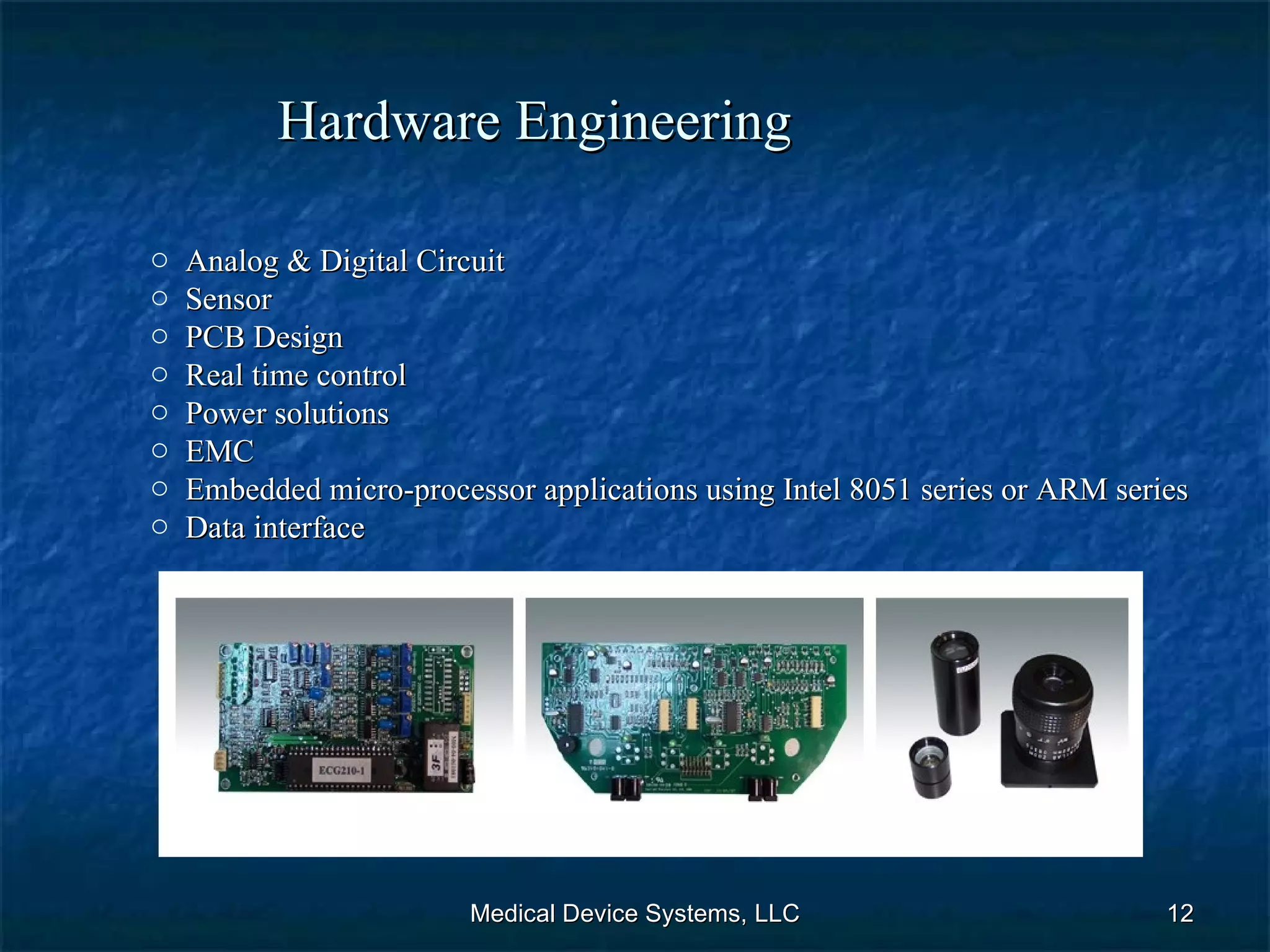 Hardware Engineering Medical Device Systems, LLC Analog & Digital Circuit Sensor PCB Design Real time control Power solutions EMC Embedded micro-processor applications using Intel 8051 series or ARM series Data interface 