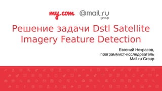 Решение задачи Dstl Satellite
Imagery Feature Detection
Евгений Некрасов,
программист-исследователь
Mail.ru Group
 