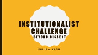 INSTITUTIONALIST
CHALLENGE
B E Y O N D D I S S E N T
P H I L I P A . K L E I N
 