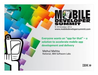 Everyone wants an “app for that” – a
solution to accelerate mobile app
development and delivery
Mehul Mehta
Rational, IBM Software Labs
 