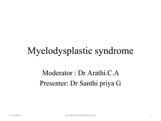 Myelodysplastic syndrome
Moderator : Dr Arathi.C.A
Presenter: Dr Santhi priya G
9/15/2020 SEMINAR-PESIMSR-MDS 1
 