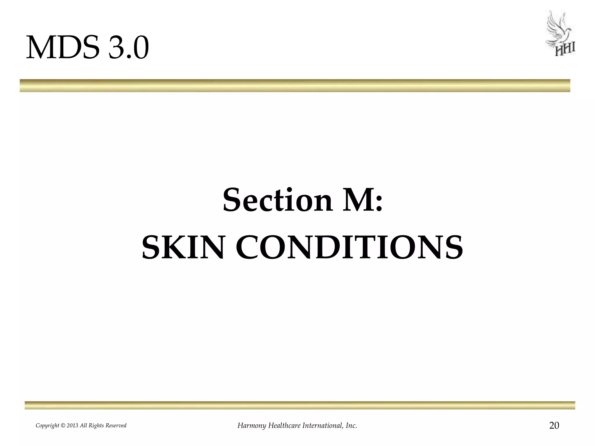 Copyright © 2013 All Rights Reserved Harmony Healthcare International, Inc. 20
MDS 3.0
Section M:
SKIN CONDITIONS
 
