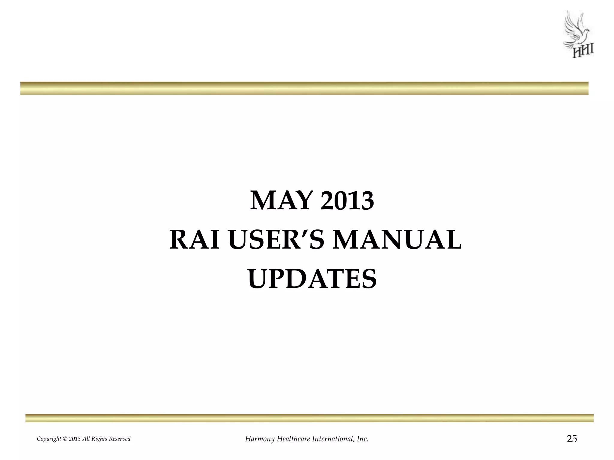 MAY 2013
RAI USER’S MANUAL
UPDATES
Copyright © 2013 All Rights Reserved Harmony Healthcare International, Inc. 25
 