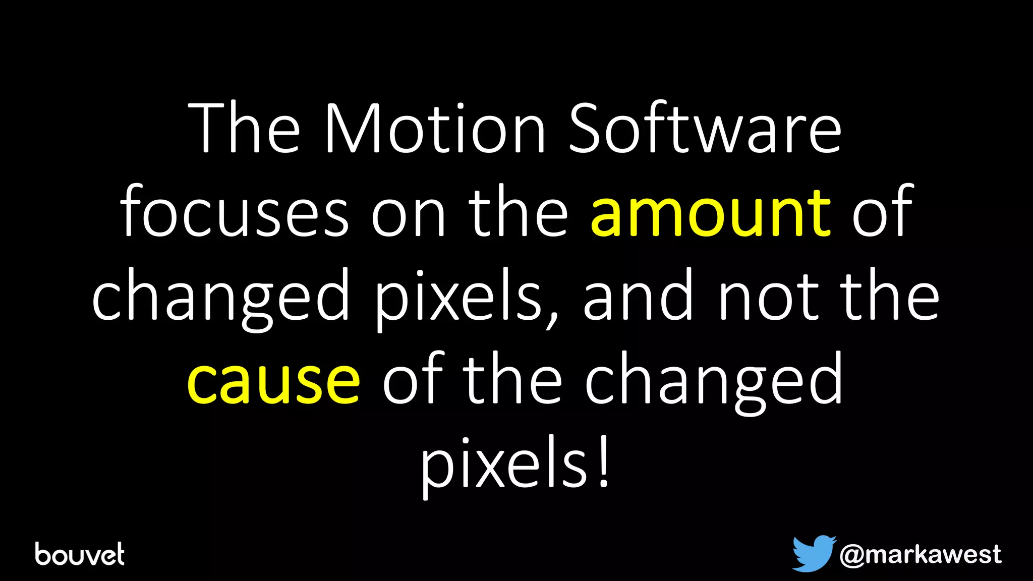 The Motion Software
focuses on the amount of
changed pixels, and not the
cause of the changed
pixels!
@markawest
 