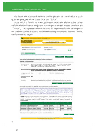 16
ACOMPANHAMENTO FAMILIAR - PROGRAMA BOLSA FAMÍLIA
-
quer tempo e, para isso, basta clicar em “Editar”.
Após incluir a família na interrupção temporária dos efeitos sobre os be-
-
vel também conhecer todo o histórico de acompanhamento daquela família,
conforme tela a seguir:
 