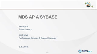 Page 1
MDS AP A SYBASE
Petr Vyšín
Sales Director
Jiří Ptáček
Professional Services & Support Manager
3. 5. 2018
 