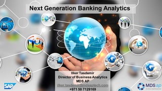 Next Generation Banking Analytics
Ilker Tasdemir
Director of BusinessAnalytics
MDS AP
ilker.tasdemir@mdsaptech.com
+971 50 7129169
 