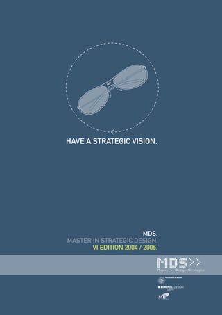 HAVE A STRATEGIC VISION.




                         MDS.
MASTER IN STRATEGIC DESIGN.
       VI EDITION 2004 / 2005.
 