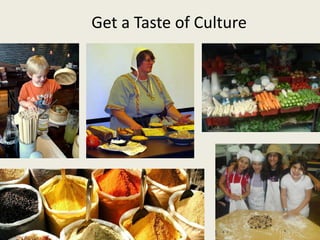 Get a Taste of Culture 
 