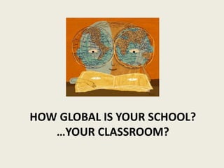 HOW GLOBAL IS YOUR SCHOOL? 
…YOUR CLASSROOM? 
 