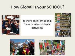 How Global is your SCHOOL? 
Is there an international 
focus in extracurricular 
activities? 
 