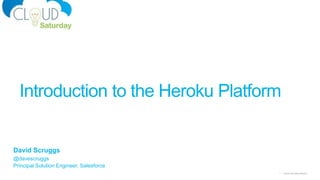 1 Cloud Saturday Atlanta
David Scruggs
@davescruggs
Principal Solution Engineer, Salesforce
Introduction to the Heroku Platform
 