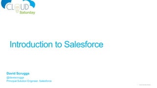 1 Cloud Saturday Atlanta
Introduction to Salesforce
David Scruggs
@davescruggs
Principal Solution Engineer, Salesforce
 