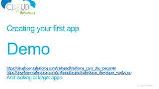 29 Cloud Saturday AtlantaAtlanta
Creating your first app
https://developer.salesforce.com/trailhead/trail/force_com_dev_beginner
https://developer.salesforce.com/trailhead/project/salesforce_developer_workshop
And looking at larger apps
Demo
 