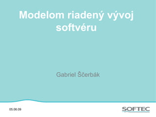 Modelom riadený vývoj softvéru Gabriel Ščerbák 05.06.09 