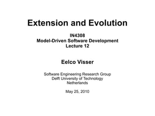 Extension and Evolution
                IN4308
  Model-Driven Software Development
              Lecture 12


             Eelco Visser

    Software Engineering Research Group
        Delft University of Technology
                 Netherlands

               May 25, 2010
 
