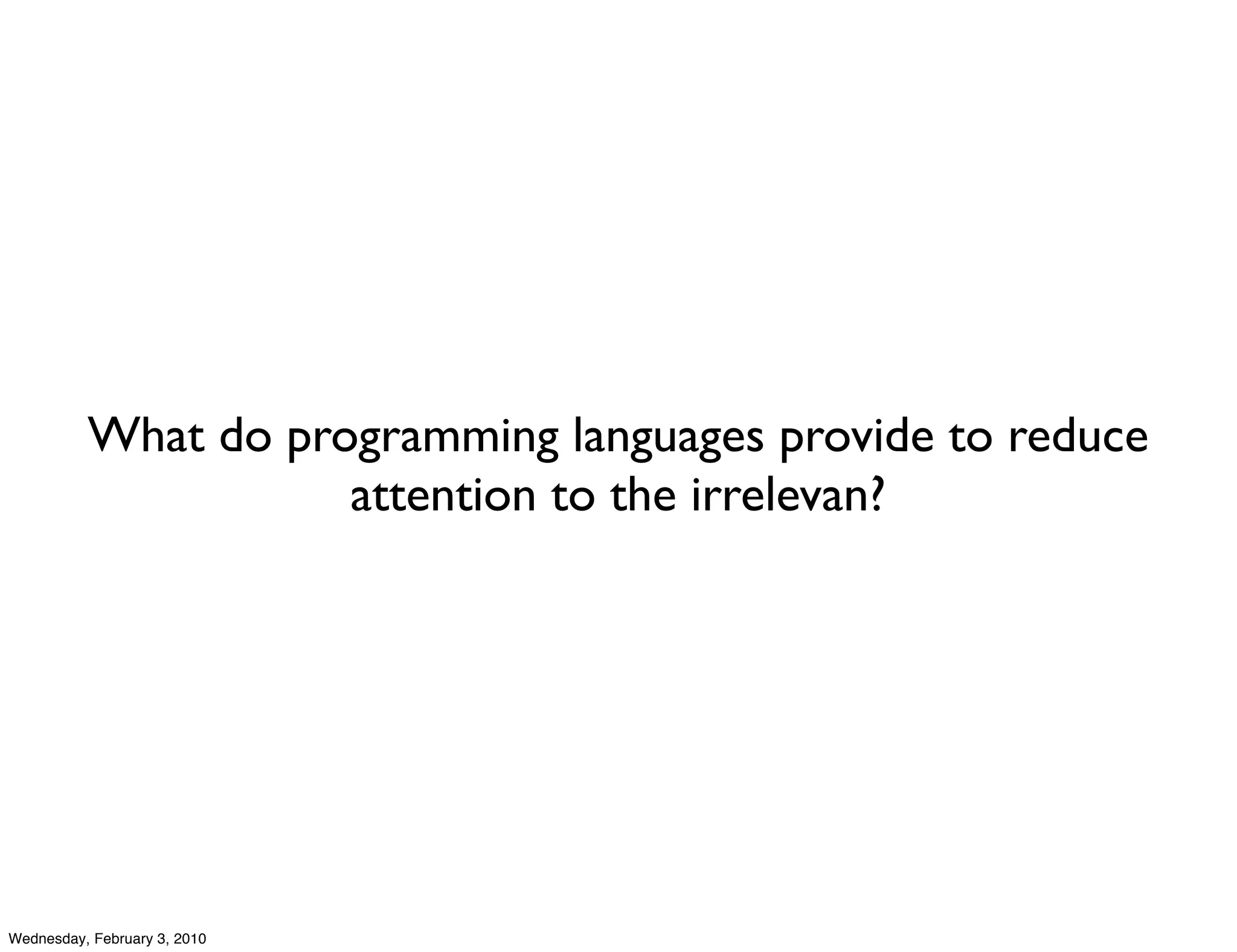 What do programming languages provide to reduce
                     attention to the irrelevan?




Wednesday, February 3, 2010
 
