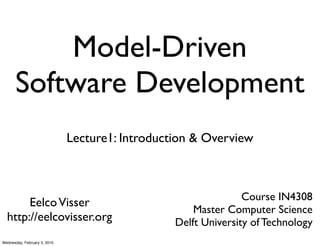Model-Driven
      Software Development
                              Lecture1: Introduction & Overview



                                                                Course IN4308
       Eelco Visser
                                                     Master Computer Science
  http://eelcovisser.org                         Delft University of Technology
Wednesday, February 3, 2010
 