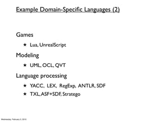 Example Domain-Speciﬁc Languages (2)


               Games
                       ★ Lua, UnrealScript

               Modeling
                       ★ UML, OCL, QVT

               Language processing
                       ★ YACC, LEX, RegExp, ANTLR, SDF
                       ★ TXL, ASF+SDF, Stratego




Wednesday, February 3, 2010
 
