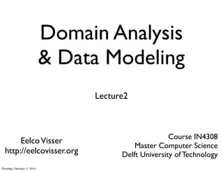 Domain Analysis
                              & Data Modeling
                                   Lecture2



                                                        Course IN4308
       Eelco Visser
                                             Master Computer Science
  http://eelcovisser.org                 Delft University of Technology
Thursday, February 11, 2010
 