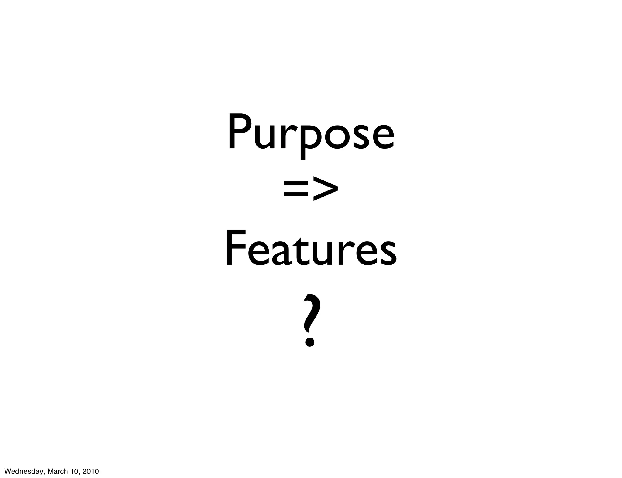 Purpose
                              =>
                            Features
                               ?
Wednesday, March 10, 2010
 