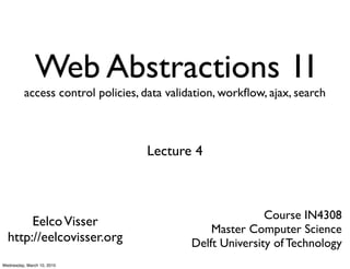 Web Abstractions 1I
          access control policies, data validation, workﬂow, ajax, search



                                   Lecture 4



                                                           Course IN4308
       Eelco Visser
                                                Master Computer Science
  http://eelcovisser.org                    Delft University of Technology
Wednesday, March 10, 2010
 