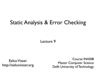 Static Analysis & Error Checking


                         Lecture 9



                                               Course IN4308
     Eelco Visser
                                    Master Computer Science
http://eelcovisser.org          Delft University of Technology
 