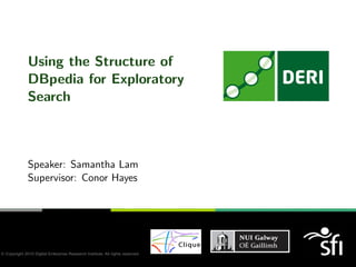 Using the Structure of
DBpedia for Exploratory
Search
Speaker: Samantha Lam
Supervisor: Conor Hayes
 