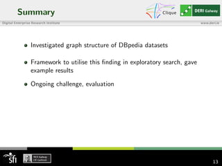Summary
Investigated graph structure of DBpedia datasets
Framework to utilise this ﬁnding in exploratory search, gave
example results
Ongoing challenge, evaluation
13
 