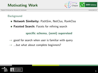 Motivating Work
Background
Network Similarity: PathSim, NetClus, RankClus
Faceted Search: Facets for reﬁning search
speciﬁc schema, (semi) supervised
→ good for search when user is familiar with query
→ ...but what about complete beginners?
3
 