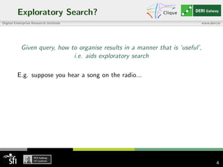 Exploratory Search?
Given query, how to organise results in a manner that is ‘useful’,
i.e. aids exploratory search
E.g. suppose you hear a song on the radio...
4
 